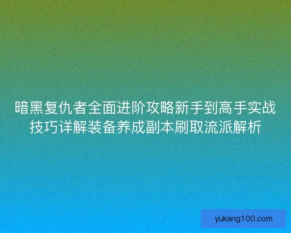 暗黑复仇者全面进阶攻略新手到高手实战技巧详解装备养成副本刷取流派解析