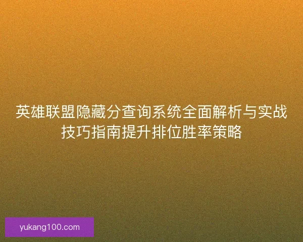 英雄联盟隐藏分查询系统全面解析与实战技巧指南提升排位胜率策略
