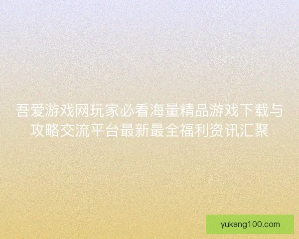 吾爱游戏网玩家必看海量精品游戏下载与攻略交流平台最新最全福利资讯汇聚