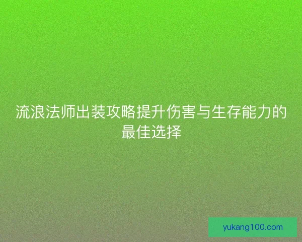 流浪法师出装攻略提升伤害与生存能力的最佳选择