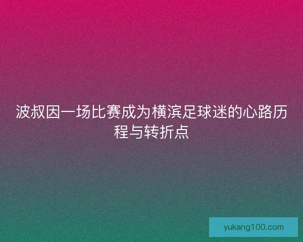 波叔因一场比赛成为横滨足球迷的心路历程与转折点