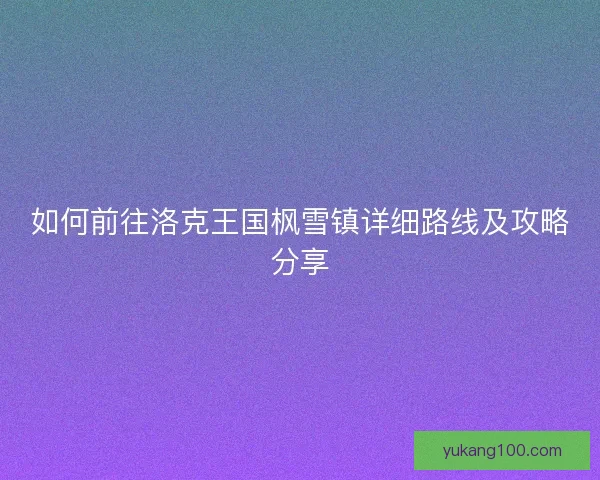 如何前往洛克王国枫雪镇详细路线及攻略分享
