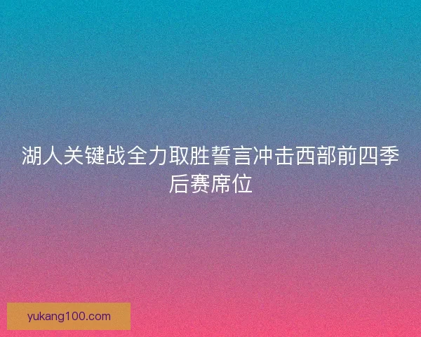 湖人关键战全力取胜誓言冲击西部前四季后赛席位