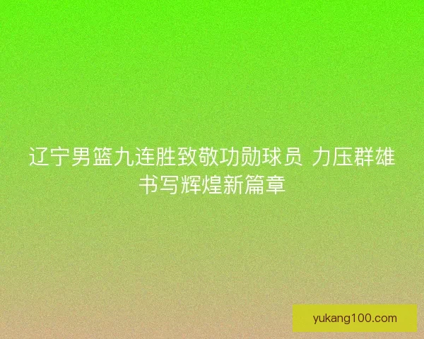 辽宁男篮九连胜致敬功勋球员 力压群雄书写辉煌新篇章