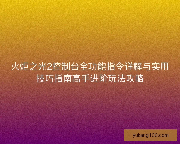 火炬之光2控制台全功能指令详解与实用技巧指南高手进阶玩法攻略