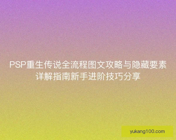 PSP重生传说全流程图文攻略与隐藏要素详解指南新手进阶技巧分享