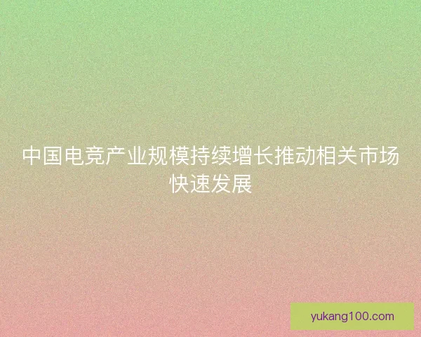中国电竞产业规模持续增长推动相关市场快速发展