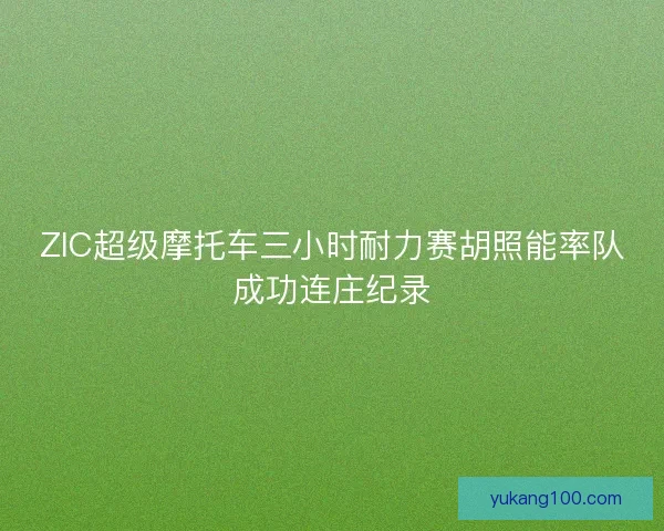 ZIC超级摩托车三小时耐力赛胡照能率队成功连庄纪录