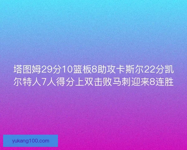 塔图姆29分10篮板8助攻卡斯尔22分凯尔特人7人得分上双击败马刺迎来8连胜