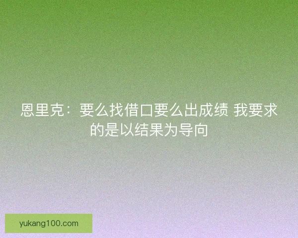 恩里克：要么找借口要么出成绩 我要求的是以结果为导向