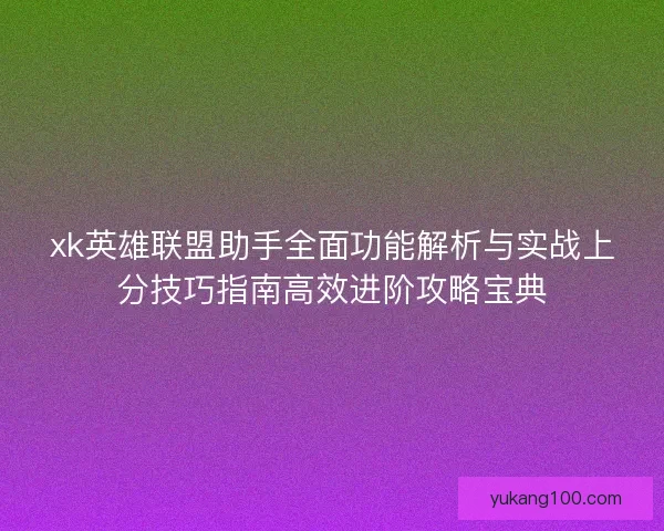 xk英雄联盟助手全面功能解析与实战上分技巧指南高效进阶攻略宝典